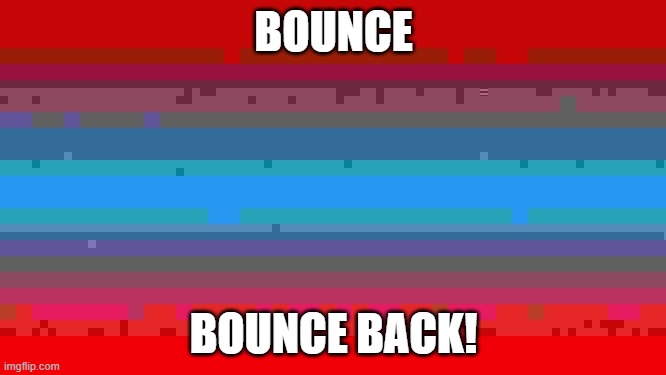 (My computer lagged while making it!) PIXEL Bounce Back | BOUNCE; BOUNCE BACK! | image tagged in bounce back | made w/ Imgflip meme maker