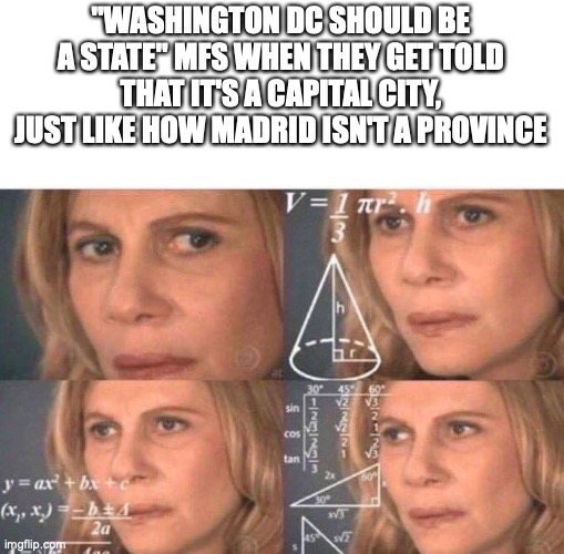 Math lady/Confused lady | "WASHINGTON DC SHOULD BE A STATE" MFS WHEN THEY GET TOLD THAT IT'S A CAPITAL CITY, JUST LIKE HOW MADRID ISN'T A PROVINCE | image tagged in math lady/confused lady | made w/ Imgflip meme maker