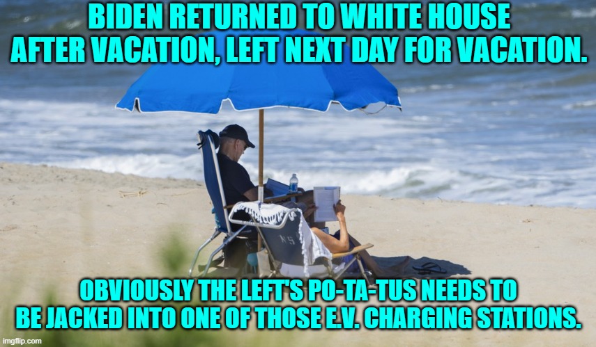 Finally get some use out of those things. | BIDEN RETURNED TO WHITE HOUSE AFTER VACATION, LEFT NEXT DAY FOR VACATION. OBVIOUSLY THE LEFT'S PO-TA-TUS NEEDS TO BE JACKED INTO ONE OF THOSE E.V. CHARGING STATIONS. | image tagged in yep | made w/ Imgflip meme maker