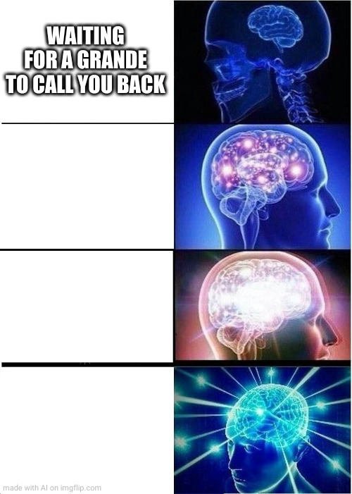 Expanding Brain | WAITING FOR A GRANDE TO CALL YOU BACK | image tagged in memes,expanding brain | made w/ Imgflip meme maker