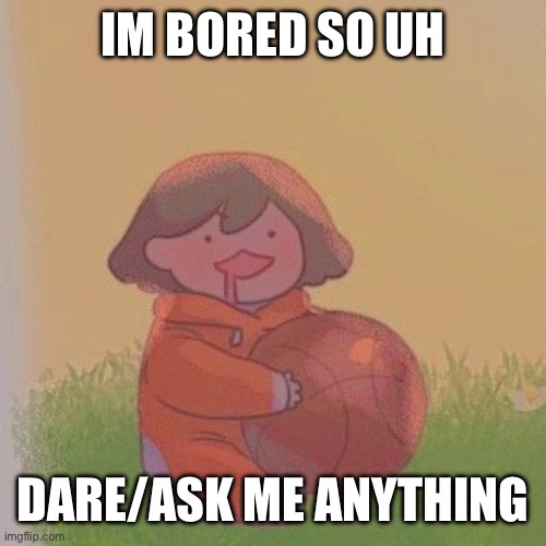 (i have limits tho) | IM BORED SO UH; DARE/ASK ME ANYTHING | image tagged in kel | made w/ Imgflip meme maker