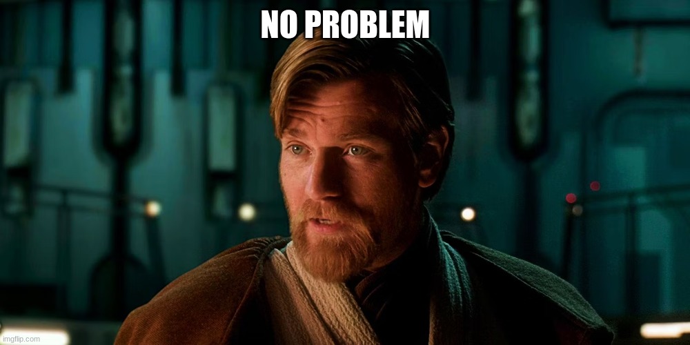 obi wan kenobi | NO PROBLEM | image tagged in obi wan kenobi | made w/ Imgflip meme maker