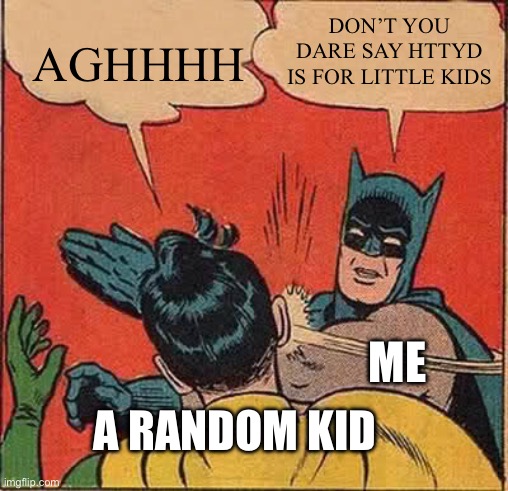 DONT YOU DAREEEEE | DON’T YOU DARE SAY HTTYD IS FOR LITTLE KIDS; AGHHHH; ME; A RANDOM KID | image tagged in memes,batman slapping robin,httyd | made w/ Imgflip meme maker