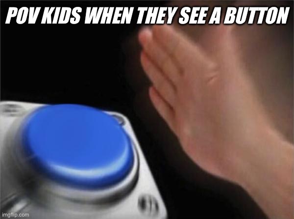 Blank Nut Button Meme | POV KIDS WHEN THEY SEE A BUTTON | image tagged in memes,blank nut button | made w/ Imgflip meme maker