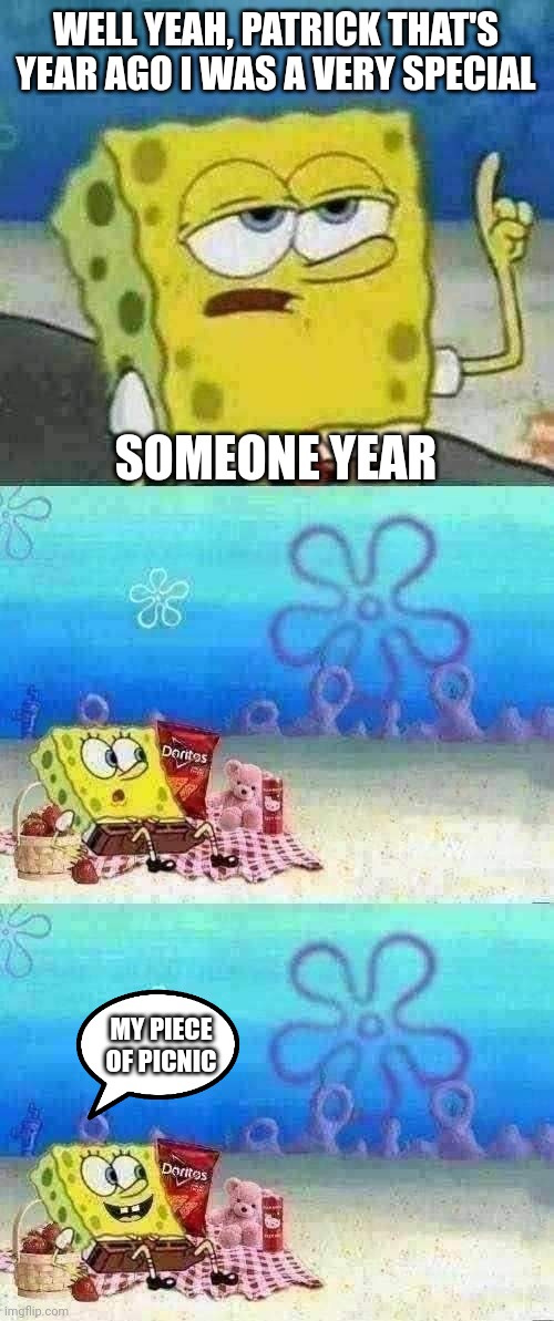 Picnic time for spring | WELL YEAH, PATRICK THAT'S YEAR AGO I WAS A VERY SPECIAL; SOMEONE YEAR; MY PIECE OF PICNIC | image tagged in memes,i'll have you know spongebob,picnic spongebob,lol so funny,funny memes | made w/ Imgflip meme maker
