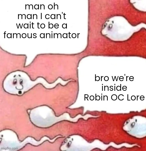 Sperm conversation | man oh man I can't wait to be a famous animator; bro we're inside Robin OC Lore | image tagged in sperm conversation | made w/ Imgflip meme maker