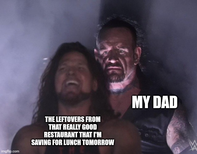 Stop eating my leftovers. | MY DAD; THE LEFTOVERS FROM THAT REALLY GOOD RESTAURANT THAT I'M SAVING FOR LUNCH TOMORROW | image tagged in undertaker | made w/ Imgflip meme maker