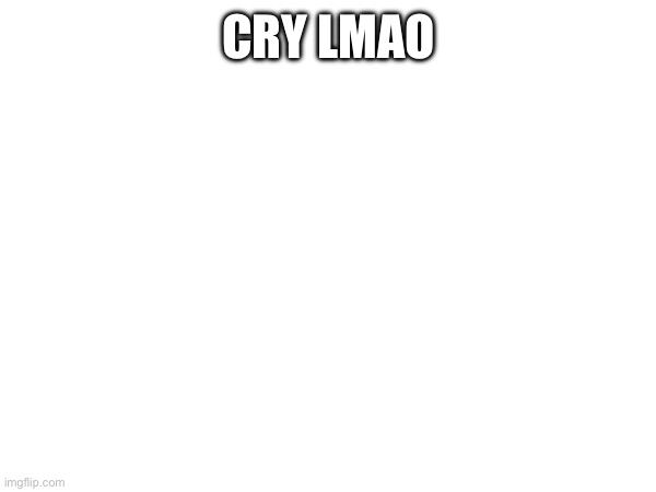 CRY LMAO | made w/ Imgflip meme maker