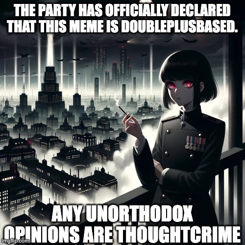 THE PARTY HAS OFFICIALLY DECLARED THAT THIS MEME IS DOUBLEPLUSBASED. ANY UNORTHODOX OPINIONS ARE THOUGHTCRIME | made w/ Imgflip meme maker