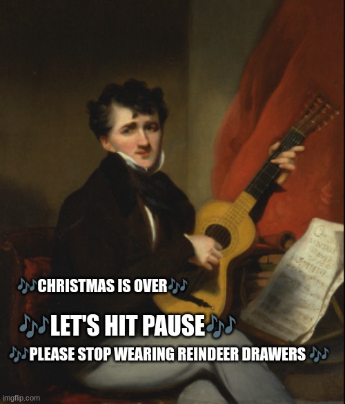 🎶CHRISTMAS IS OVER🎶; 🎶PLEASE STOP WEARING REINDEER DRAWERS 🎶; 🎶LET'S HIT PAUSE🎶 | made w/ Imgflip meme maker
