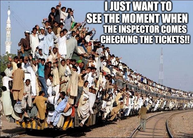 Indian Train | I JUST WANT TO SEE THE MOMENT WHEN; THE INSPECTOR COMES CHECKING THE TICKETS!! | image tagged in indian train | made w/ Imgflip meme maker