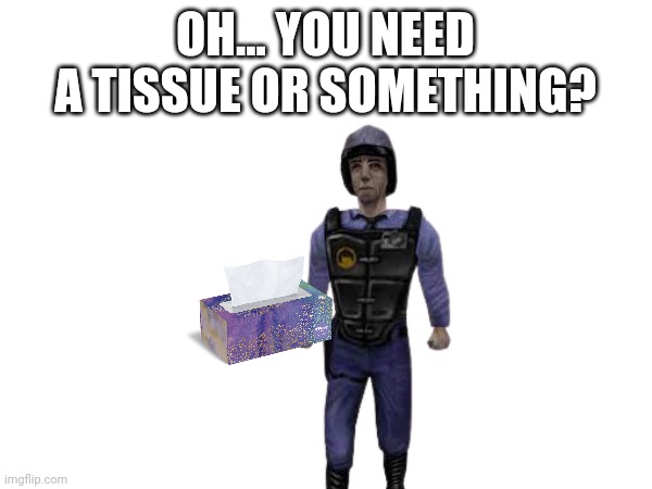 OH... YOU NEED A TISSUE OR SOMETHING? | made w/ Imgflip meme maker