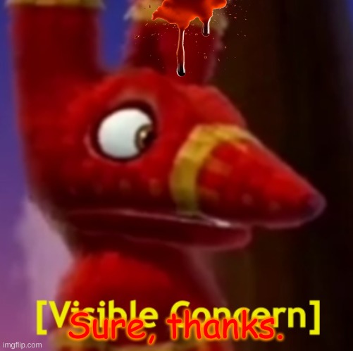 Pretztail [Visible Concern] | Sure, thanks. | image tagged in pretztail visible concern | made w/ Imgflip meme maker