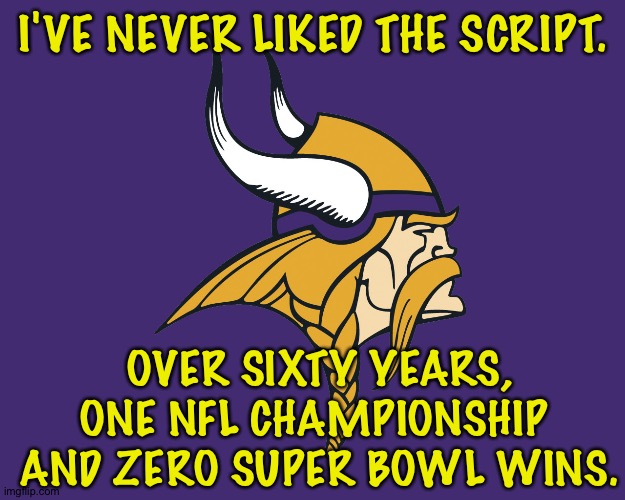 Minnesota Vikings | I'VE NEVER LIKED THE SCRIPT. OVER SIXTY YEARS, ONE NFL CHAMPIONSHIP 
AND ZERO SUPER BOWL WINS. | image tagged in minnesota vikings | made w/ Imgflip meme maker