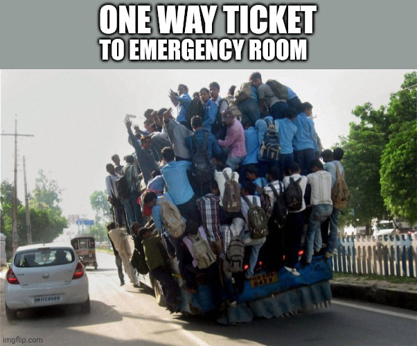 indian overcrowded bus | ONE WAY TICKET; TO EMERGENCY ROOM | image tagged in indian overcrowded bus | made w/ Imgflip meme maker