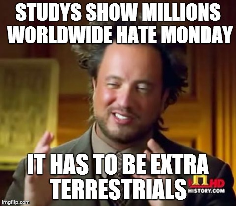 Ancient Aliens Meme | STUDYS SHOW MILLIONS WORLDWIDE HATE MONDAY IT HAS TO BE EXTRA TERRESTRIALS | image tagged in memes,ancient aliens | made w/ Imgflip meme maker