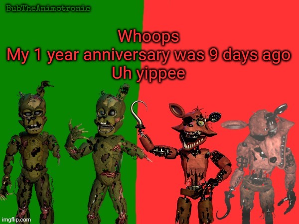 Cool BubTheAnimotronic Temp | Whoops
My 1 year anniversary was 9 days ago
Uh yippee | image tagged in cool bubtheanimotronic temp | made w/ Imgflip meme maker