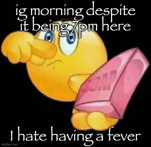 Take a damn shower | ig morning despite it being 7pm here; I hate having a fever | image tagged in take a damn shower | made w/ Imgflip meme maker