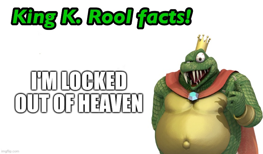 King K. Rool facts | I'M LOCKED OUT OF HEAVEN | image tagged in king k rool facts | made w/ Imgflip meme maker