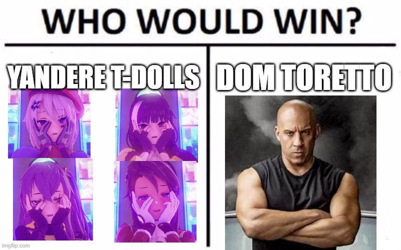 Who Would Win? Meme | YANDERE T-DOLLS; DOM TORETTO | image tagged in memes,who would win,girls frontline,fast and furious | made w/ Imgflip meme maker