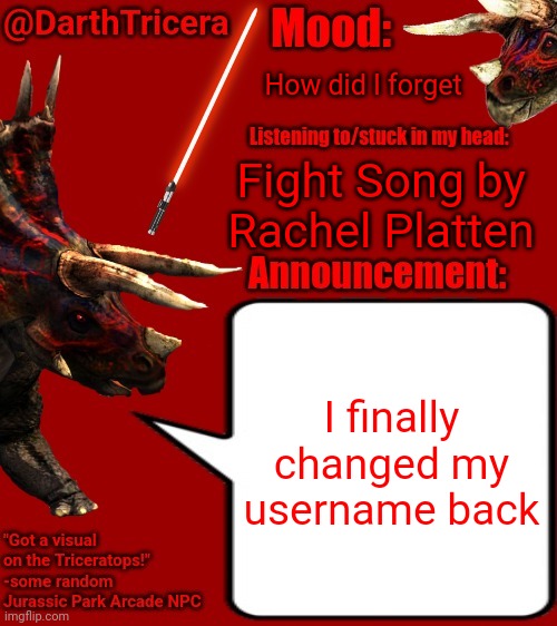 I forgor ☠️ (also I'm in South Dakota right now) | How did I forget; Fight Song by Rachel Platten; I finally changed my username back | image tagged in darthtricera announcement template 2 | made w/ Imgflip meme maker