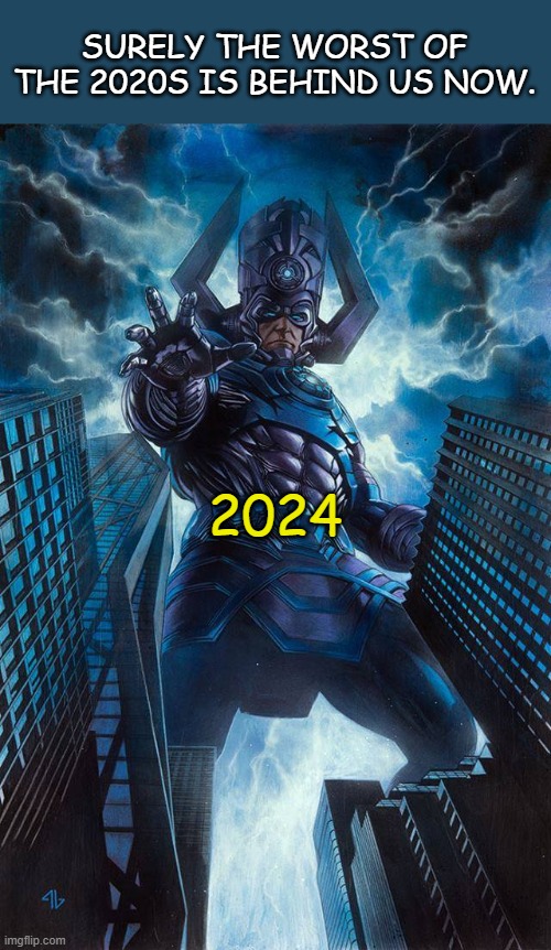 Galactus Hungers | SURELY THE WORST OF THE 2020S IS BEHIND US NOW. 2024 | image tagged in galactus,marvel,supervillains,we're all doomed,happy new year,2024 | made w/ Imgflip meme maker