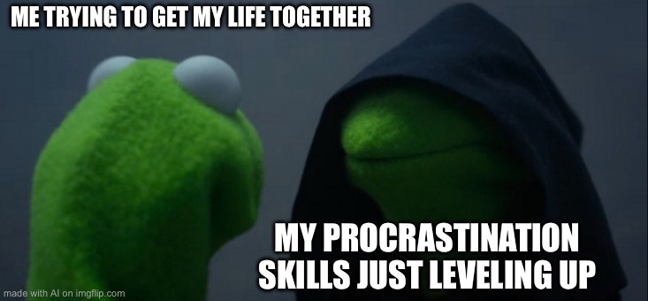 Evil Kermit | ME TRYING TO GET MY LIFE TOGETHER; MY PROCRASTINATION SKILLS JUST LEVELING UP | image tagged in memes,evil kermit | made w/ Imgflip meme maker