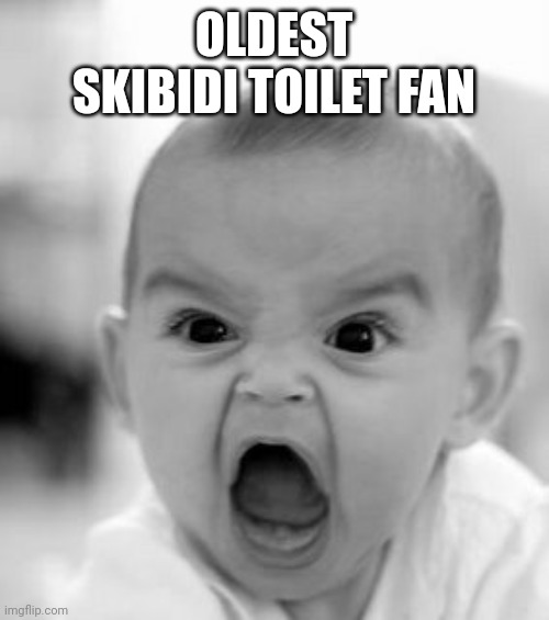 Angry Baby | OLDEST SKIBIDI TOILET FAN | image tagged in memes,angry baby | made w/ Imgflip meme maker
