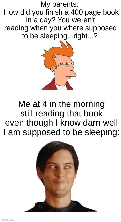Sadly this is a true story.... | My parents: 
'How did you finish a 400 page book in a day? You weren't reading when you where supposed to be sleeping...right...?'; Me at 4 in the morning still reading that book even though I know darn well I am supposed to be sleeping: | image tagged in nerd | made w/ Imgflip meme maker