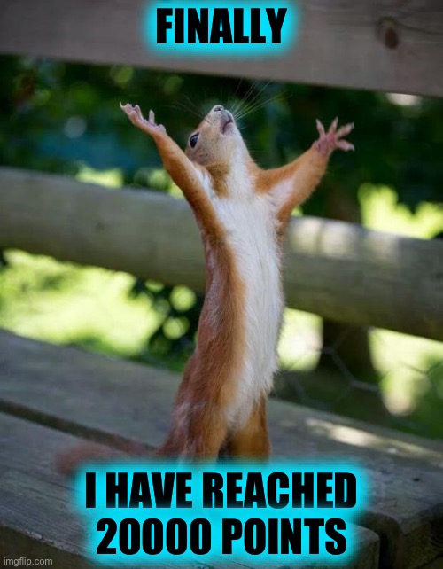 YESSIR | FINALLY; I HAVE REACHED 20000 POINTS | image tagged in happy squirrel | made w/ Imgflip meme maker