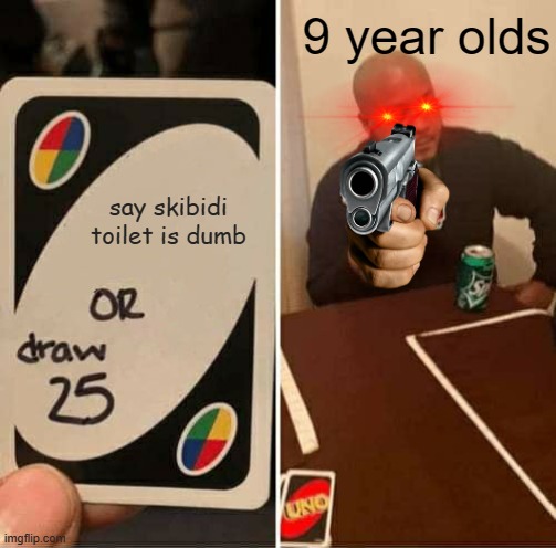 UNO Draw 25 Cards Meme | 9 year olds; say skibidi toilet is dumb | image tagged in memes,uno draw 25 cards | made w/ Imgflip meme maker