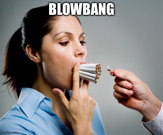 Blow bang | BLOWBANG | image tagged in heavy smoker,big bang | made w/ Imgflip meme maker
