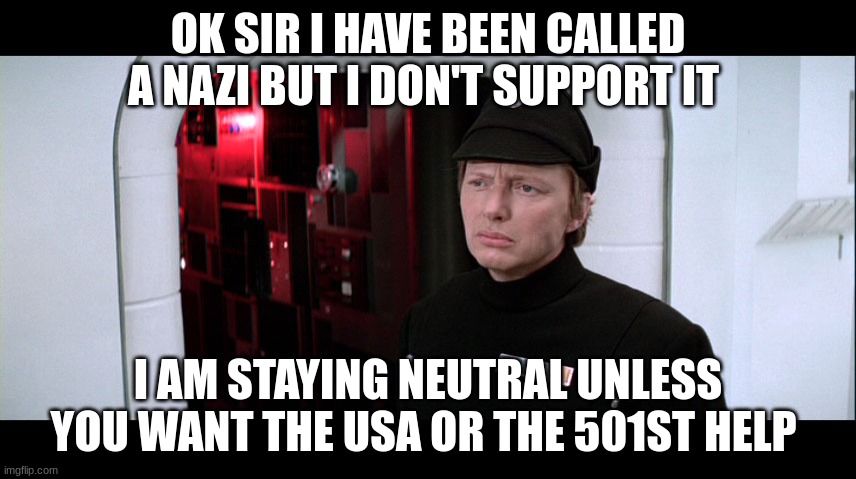 imperial officer | OK SIR I HAVE BEEN CALLED A NAZI BUT I DON'T SUPPORT IT; I AM STAYING NEUTRAL UNLESS YOU WANT THE USA OR THE 501ST HELP | image tagged in imperial officer | made w/ Imgflip meme maker