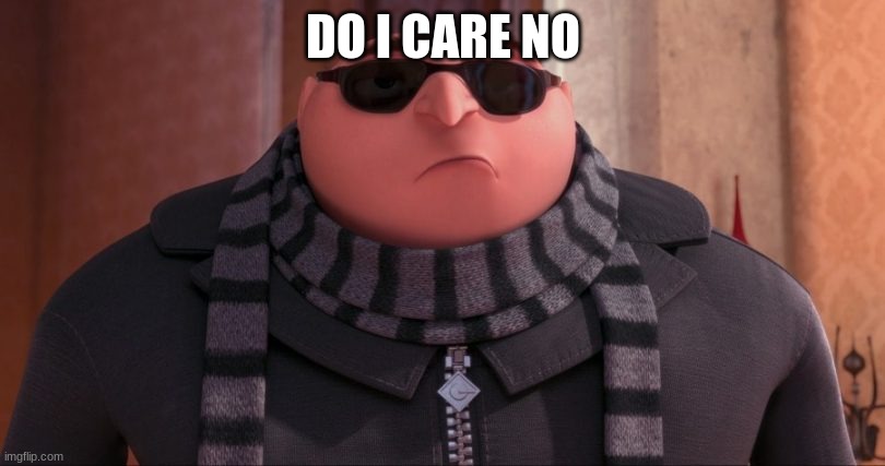 gru | DO I CARE NO | image tagged in gru | made w/ Imgflip meme maker