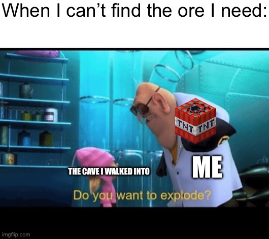 It is a better way to mine raw iron than spend hours trying to find the right ore for the right pickaxe | When I can’t find the ore I need:; ME; THE CAVE I WALKED INTO | image tagged in do you want to explode,minecraft,tnt,cave,ore | made w/ Imgflip meme maker