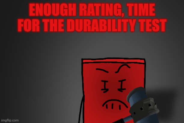 Angry Cube | ENOUGH RATING, TIME FOR THE DURABILITY TEST | image tagged in angry cube | made w/ Imgflip meme maker