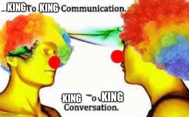Clown to clown conversation | KING KING KING KING | image tagged in clown to clown conversation | made w/ Imgflip meme maker