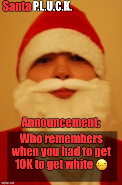 Santapluck announcement | Who remembers when you had to get 10K to get white 😔 | image tagged in santapluck announcement | made w/ Imgflip meme maker
