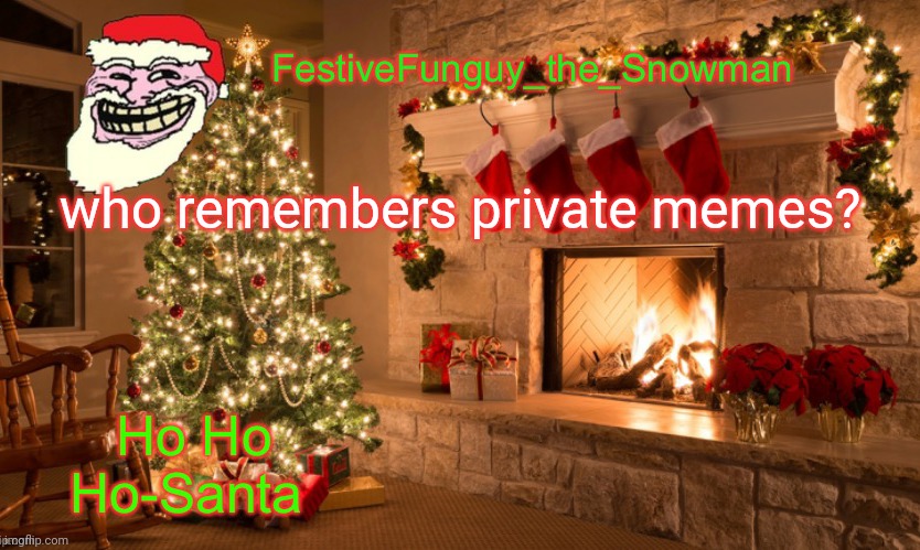 Lol | who remembers private memes? | image tagged in commanderfunguy's christmas template thx ritz_official | made w/ Imgflip meme maker