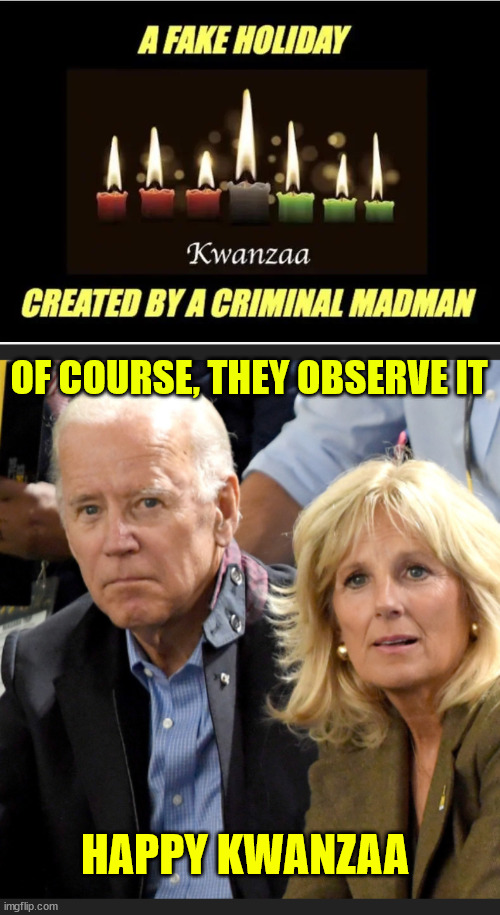 What's next? Festivus? | OF COURSE, THEY OBSERVE IT; HAPPY KWANZAA | image tagged in joe and jill biden,recognize,fake holiday | made w/ Imgflip meme maker