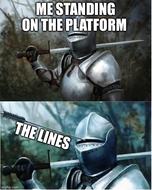 Knight with arrow in helmet | ME STANDING ON THE PLATFORM; THE LINES | image tagged in knight with arrow in helmet | made w/ Imgflip meme maker