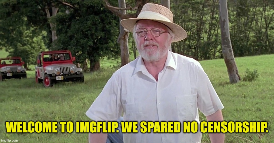 welcome to jurassic park | WELCOME TO IMGFLIP. WE SPARED NO CENSORSHIP. | image tagged in welcome to jurassic park | made w/ Imgflip meme maker