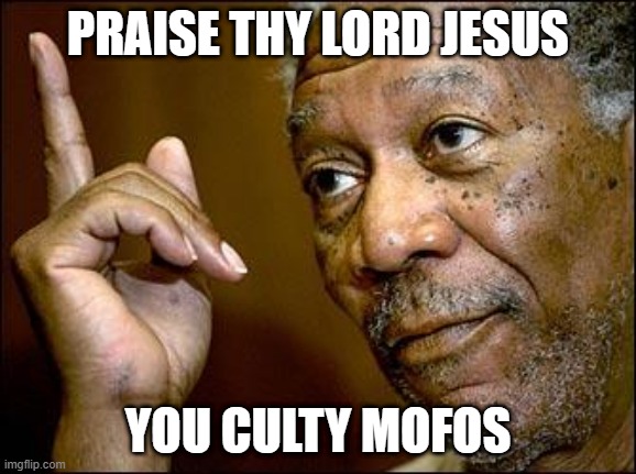 This Morgan Freeman | PRAISE THY LORD JESUS YOU CULTY MOFOS | image tagged in this morgan freeman | made w/ Imgflip meme maker