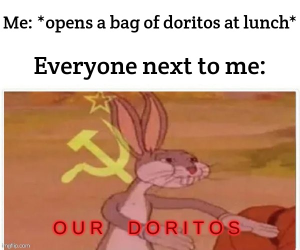 ONCE AGAIN IM NOT GIVING YOU MY CHIPS | Me: *opens a bag of doritos at lunch*; Everyone next to me:; O U R     D O R I T O S | image tagged in communist bugs bunny | made w/ Imgflip meme maker
