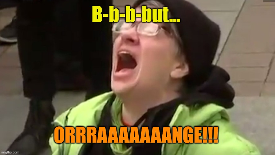 Screaming Liberal  | B-b-b-but... ORRRAAAAAAANGE!!! | image tagged in screaming liberal | made w/ Imgflip meme maker