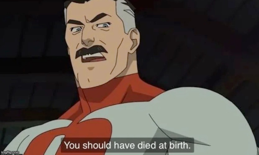 You should have died at birth | image tagged in you should have died at birth | made w/ Imgflip meme maker
