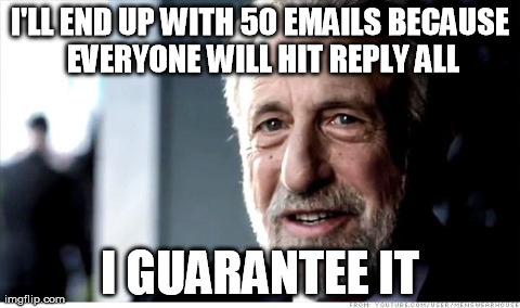 I Guarantee It Meme | I'LL END UP WITH 50 EMAILS BECAUSE EVERYONE WILL HIT REPLY ALL I GUARANTEE IT | image tagged in memes,i guarantee it,AdviceAnimals | made w/ Imgflip meme maker