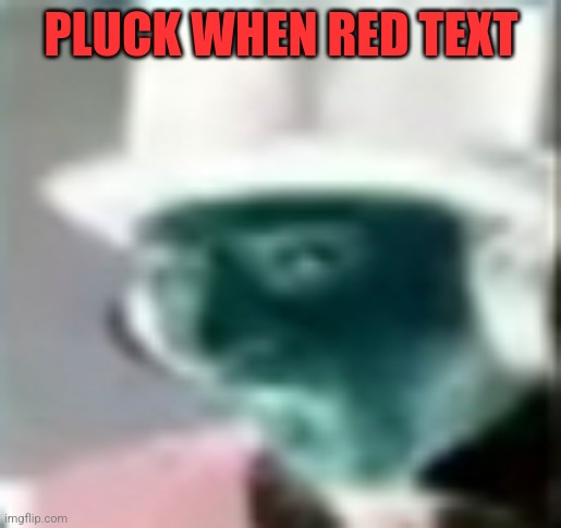PLUCK WHEN RED TEXT | made w/ Imgflip meme maker