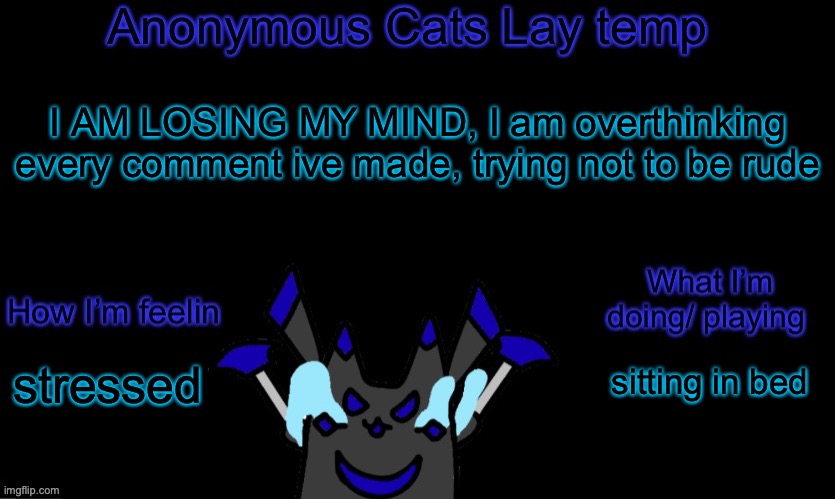 ._. I also wanna post my story but I dont have an image | I AM LOSING MY MIND, I am overthinking every comment ive made, trying not to be rude; sitting in bed; stressed | image tagged in anonymous cats temp template | made w/ Imgflip meme maker