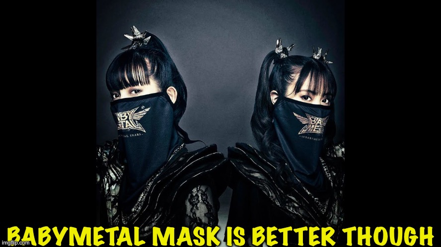 BABYMETAL MASK IS BETTER THOUGH | made w/ Imgflip meme maker